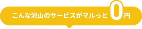 こんな沢山のサービスがマルっと0円